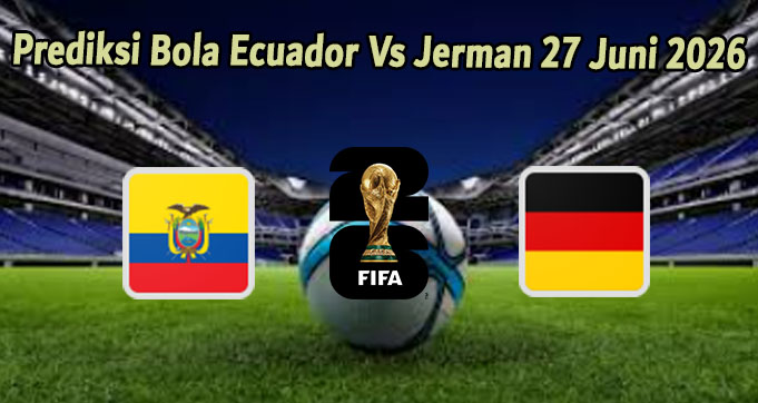 Prediksi Bola Ecuador Vs Jerman 26 Juni 2026